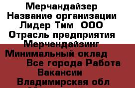 Мерчандайзер › Название организации ­ Лидер Тим, ООО › Отрасль предприятия ­ Мерчендайзинг › Минимальный оклад ­ 14 000 - Все города Работа » Вакансии   . Владимирская обл.,Муромский р-н